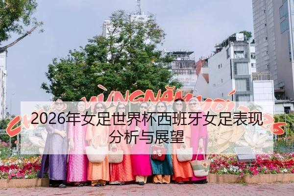 2026年女足世界杯西班牙女足表现分析与展望