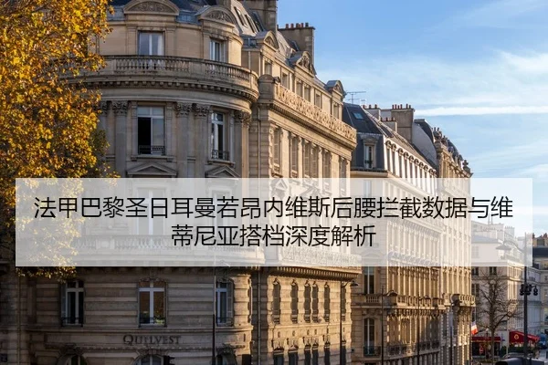 法甲巴黎圣日耳曼若昂内维斯后腰拦截数据与维蒂尼亚搭档深度解析
