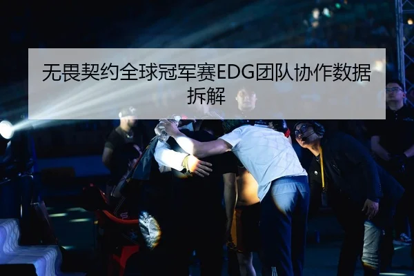 无畏契约全球冠军赛EDG团队协作数据拆解