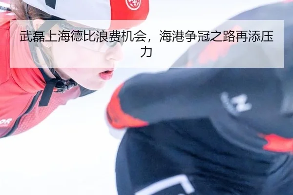武磊上海德比浪费机会，海港争冠之路再添压力