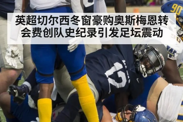 英超切尔西冬窗豪购奥斯梅恩转会费创队史纪录引发足坛震动