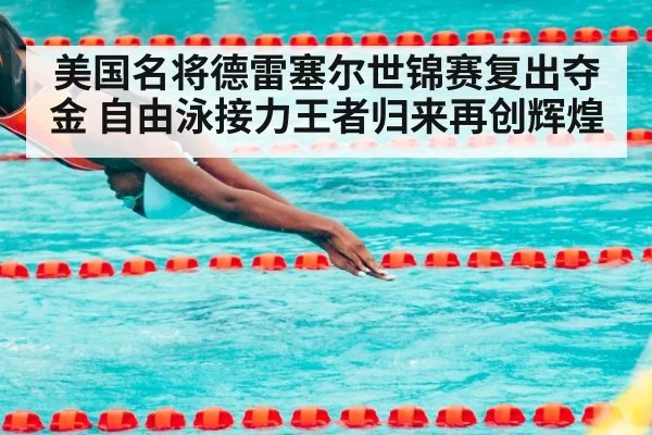 美国名将德雷塞尔世锦赛复出夺金 自由泳接力王者归来再创辉煌