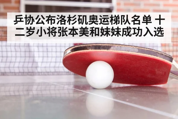 乒协公布洛杉矶奥运梯队名单 十二岁小将张本美和妹妹成功入选
