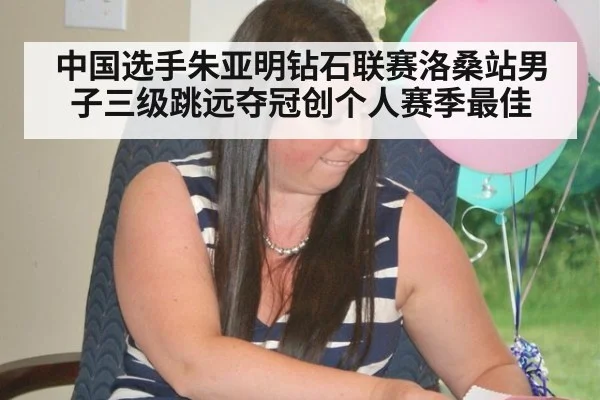 中国选手朱亚明钻石联赛洛桑站男子三级跳远夺冠创个人赛季最佳