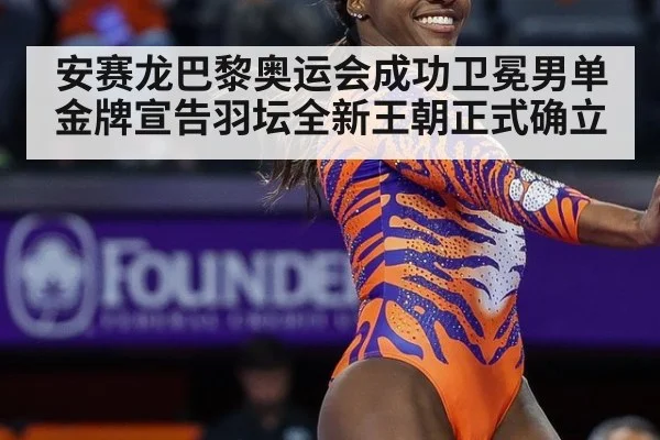 安赛龙巴黎奥运会成功卫冕男单金牌宣告羽坛全新王朝正式确立